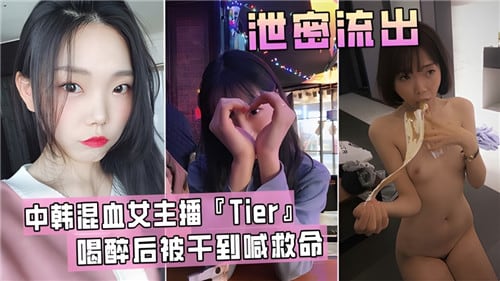 中韩混血.女主播Tier喝醉后被干到喊救命