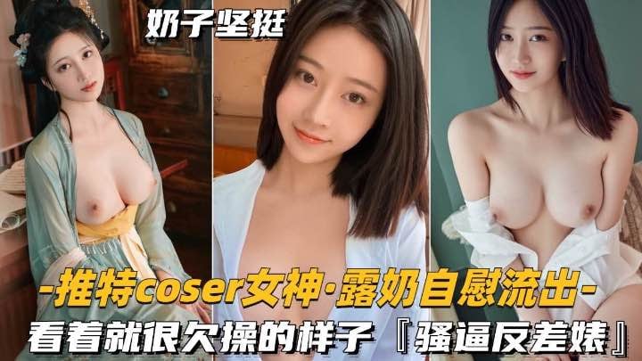 推特女神露奶自慰流出 骚逼欠操反差婊